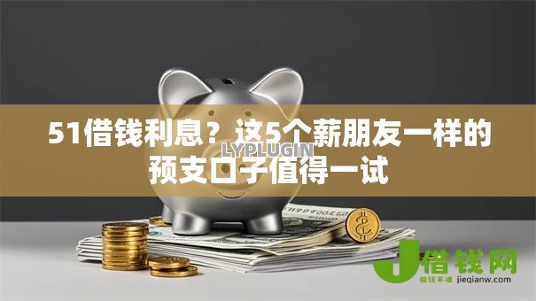 51借钱利息?这5个薪朋友一样的预支口子值得一试 51借钱利息?这5个薪朋友一样的预支口子值得一试