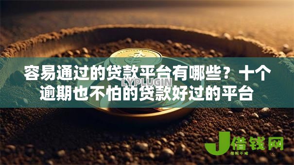 容易通过的贷款平台有哪些?十个逾期也不怕的贷款好过的平台 容易通过的贷款平台有哪些?十个逾期也不怕的贷款好过的平台