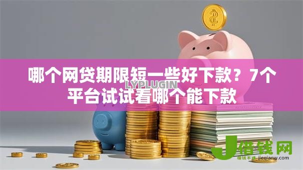 哪个网贷期限短一些好下款?7个平台试试看哪个能下款 哪个网贷期限短一些好下款?7个平台试试看哪个能下款
