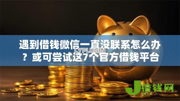 遇到借钱微信一直没联系怎么办?或可尝试这7个官方借钱平台 遇到借钱微信一直没联系怎么办?或可尝试这7个官方借钱平台