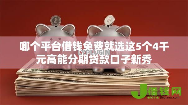哪个平台借钱免费就选这5个4千元高能分期贷款口子新秀 哪个平台借钱免费就选这5个4千元高能分期贷款口子新秀