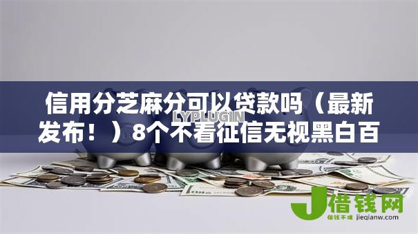 信用分芝麻分可以贷款吗(最新发布!)8个不看征信无视黑白百分百下款网贷口子 信用分芝麻分可以贷款吗(最新发布!)8个不看征信无视黑白百分百下款网贷口子