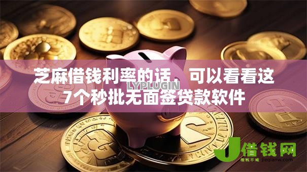 芝麻借钱利率的话,可以看看这7个秒批无面签贷款软件 芝麻借钱利率的话,可以看看这7个秒批无面签贷款软件
