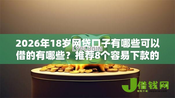 2026年18岁网贷口子有哪些可以借的有哪些？推荐8个容易下款的平台