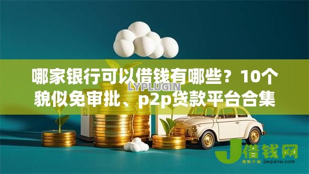 哪家银行可以借钱有哪些?10个貌似免审批、p2p贷款平台合集 哪家银行可以借钱有哪些?10个貌似免审批、p2p贷款平台合集