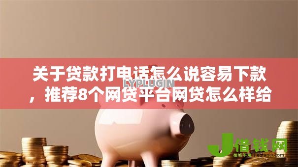 关于贷款打电话怎么说容易下款,推荐8个网贷平台网贷怎么样给你 关于贷款打电话怎么说容易下款,推荐8个网贷平台网贷怎么样给你