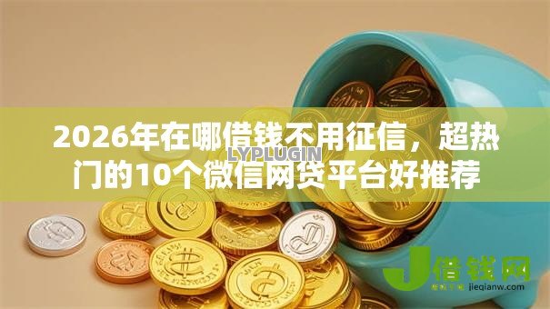 2026年在哪借钱不用征信，超热门的10个微信网贷平台好推荐