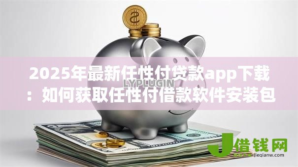 2025年最新任性付贷款app下载：如何获取任性付借款软件安装包