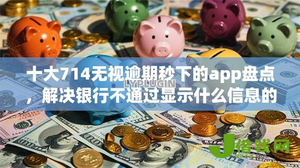 十大714无视逾期秒下的app盘点，解决银行不通过显示什么信息的问题