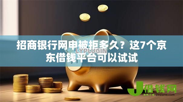 招商银行网申被拒多久?这7个京东借钱平台可以试试 招商银行网申被拒多久?这7个京东借钱平台可以试试