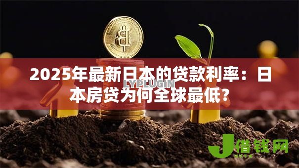 2025年最新日本的贷款利率:日本房贷为何全球最低? 2025年最新日本的贷款利率:日本房贷为何全球最低?