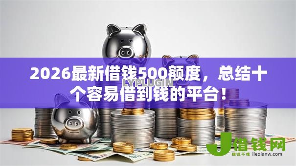 2026最新借钱500额度,总结十个容易借到钱的平台! 2026最新借钱500额度,总结十个容易借到钱的平台!