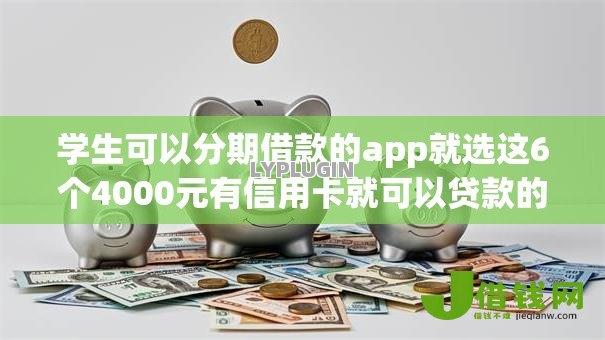 学生可以分期借款的app就选这6个4000元有信用卡就可以贷款的平台