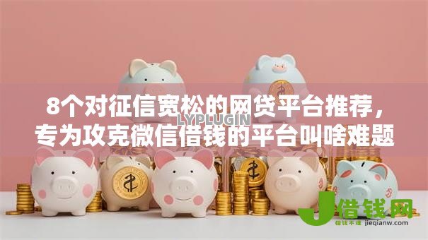 8个对征信宽松的网贷平台推荐,专为攻克微信借钱的平台叫啥难题 8个对征信宽松的网贷平台推荐,专为攻克微信借钱的平台叫啥难题
