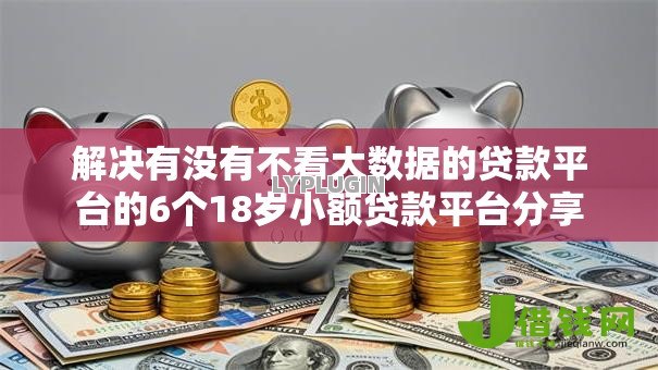 解决有没有不看大数据的贷款平台的6个18岁小额贷款平台分享 解决有没有不看大数据的贷款平台的6个18岁小额贷款平台分享