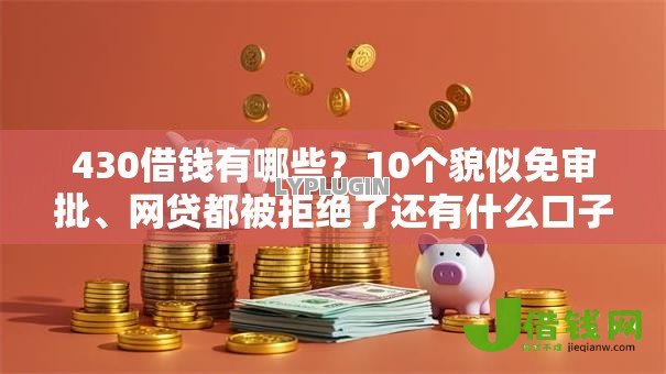 430借钱有哪些?10个貌似免审批、网贷都被拒绝了还有什么口子合集 430借钱有哪些?10个貌似免审批、网贷都被拒绝了还有什么口子合集