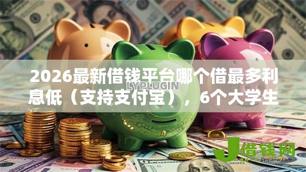 2026最新借钱平台哪个借最多利息低（支持支付宝），6个大学生可以使用的软件无私分享