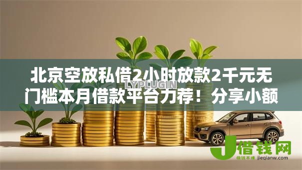 北京空放私借2小时放款2千元无门槛本月借款平台力荐!分享小额网贷口子2千元无门槛借款 北京空放私借2小时放款2千元无门槛本月借款平台力荐!分享小额网贷口子2千元无门槛借款
