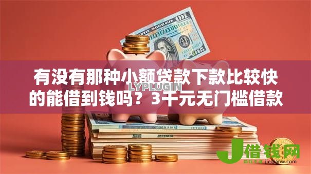 有没有那种小额贷款下款比较快的能借到钱吗？3千元无门槛借款7个平台推荐