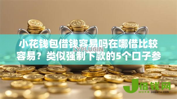 小花钱包借钱容易吗在哪借比较容易？类似强制下款的5个口子参考