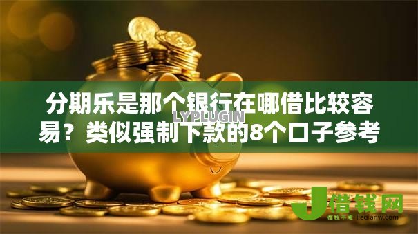 分期乐是那个银行在哪借比较容易?类似强制下款的8个口子参考 分期乐是那个银行在哪借比较容易?类似强制下款的8个口子参考