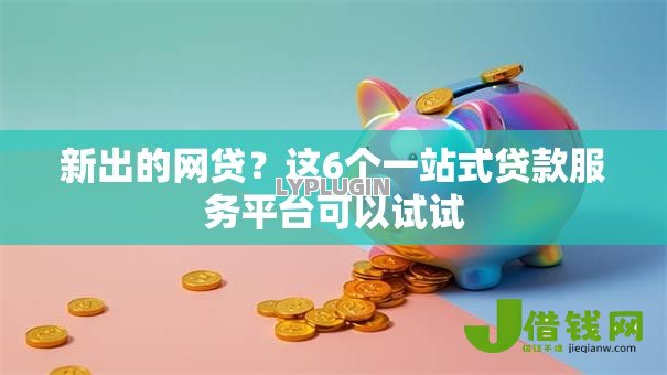 新出的网贷?这6个一站式贷款服务平台可以试试 新出的网贷?这6个一站式贷款服务平台可以试试