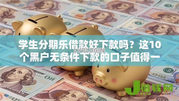 学生分期乐借款好下款吗？这10个黑户无条件下款的口子值得一试