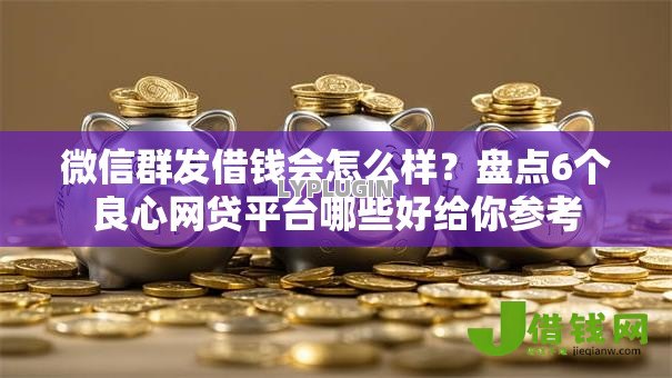 微信群发借钱会怎么样?盘点6个良心网贷平台哪些好给你参考 微信群发借钱会怎么样?盘点6个良心网贷平台哪些好给你参考