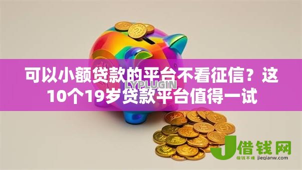 可以小额贷款的平台不看征信?这10个19岁贷款平台值得一试 可以小额贷款的平台不看征信?这10个19岁贷款平台值得一试