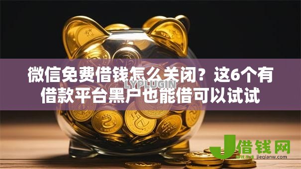 微信免费借钱怎么关闭?这6个有借款平台黑户也能借可以试试 微信免费借钱怎么关闭?这6个有借款平台黑户也能借可以试试