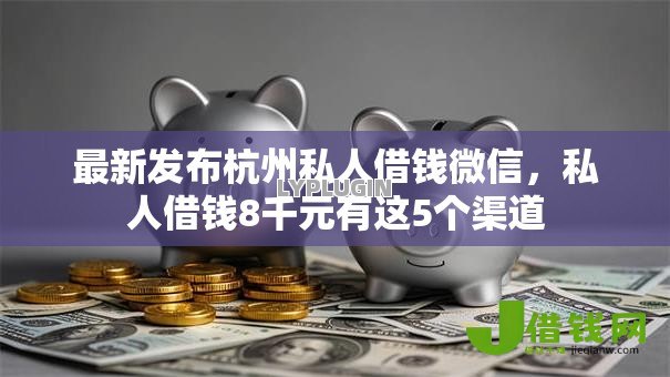 最新发布杭州私人借钱微信,私人借钱8千元有这5个渠道 最新发布杭州私人借钱微信,私人借钱8千元有这5个渠道