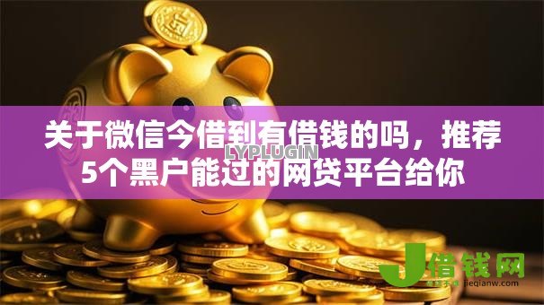 关于微信今借到有借钱的吗,推荐5个黑户能过的网贷平台给你 关于微信今借到有借钱的吗,推荐5个黑户能过的网贷平台给你