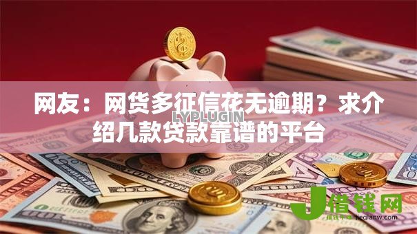 网友:网货多征信花无逾期?求介绍几款贷款靠谱的平台 网友:网货多征信花无逾期?求介绍几款贷款靠谱的平台