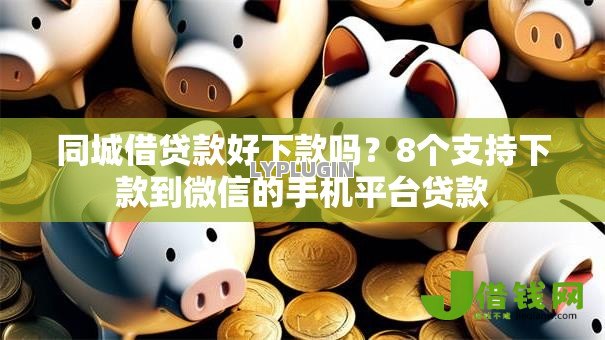 同城借贷款好下款吗?8个支持下款到微信的手机平台贷款 同城借贷款好下款吗?8个支持下款到微信的手机平台贷款