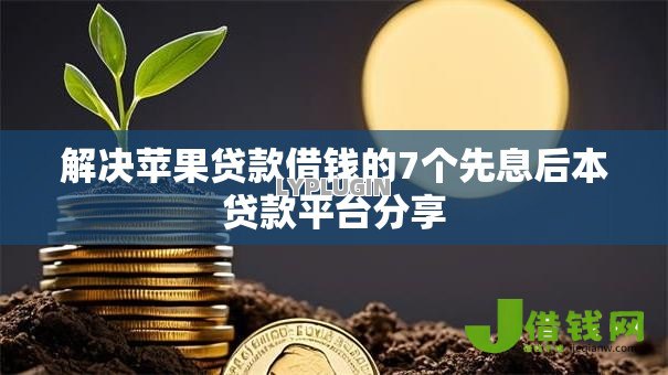 解决苹果贷款借钱的7个先息后本贷款平台分享 解决苹果贷款借钱的7个先息后本贷款平台分享
