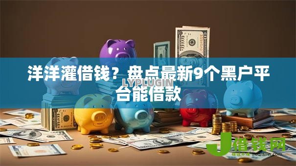 洋洋灌借钱？盘点最新9个黑户平台能借款