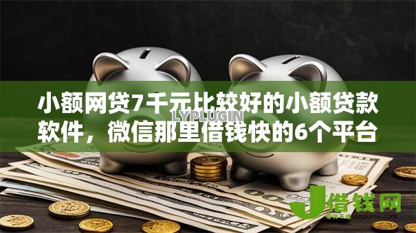 小额网贷7千元比较好的小额贷款软件，微信那里借钱快的6个平台介绍