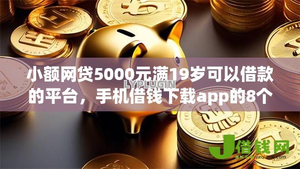 小额网贷5000元满19岁可以借款的平台,手机借钱下载app的8个平台介绍 小额网贷5000元满19岁可以借款的平台,手机借钱下载app的8个平台介绍