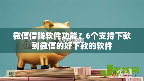 微信借钱软件功能?6个支持下款到微信的好下款的软件 微信借钱软件功能?6个支持下款到微信的好下款的软件