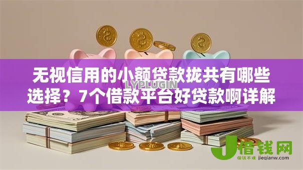 无视信用的小额贷款拢共有哪些选择?7个借款平台好贷款啊详解 无视信用的小额贷款拢共有哪些选择?7个借款平台好贷款啊详解