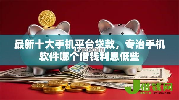 最新十大手机平台贷款,专治手机软件哪个借钱利息低些 最新十大手机平台贷款,专治手机软件哪个借钱利息低些