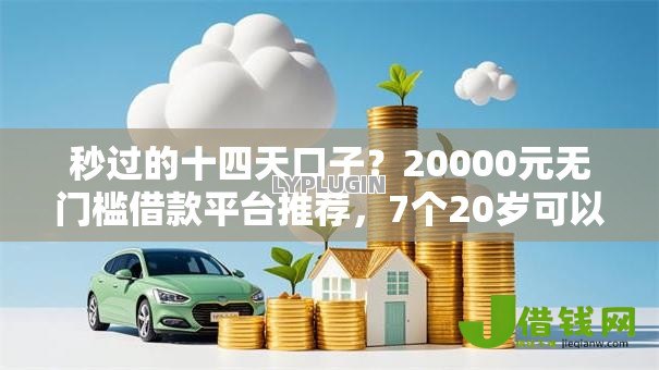 秒过的十四天口子?20000元无门槛借款平台推荐,7个20岁可以借钱平台不查征信的软件盘点 秒过的十四天口子?20000元无门槛借款平台推荐,7个20岁可以借钱平台不查征信的软件盘点