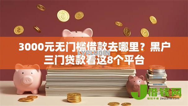 3000元无门槛借款去哪里?黑户三门贷款看这8个平台 3000元无门槛借款去哪里?黑户三门贷款看这8个平台
