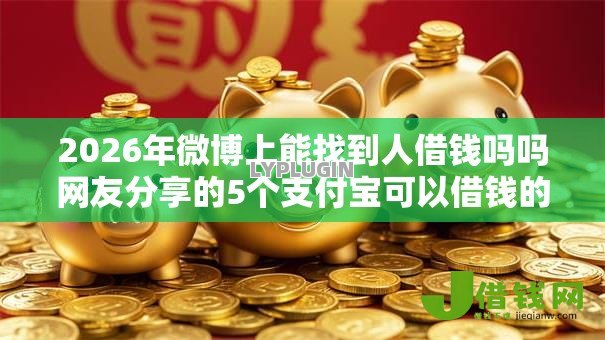 2026年微博上能找到人借钱吗吗网友分享的5个支付宝可以借钱的平台我觉得不错! 2026年微博上能找到人借钱吗吗网友分享的5个支付宝可以借钱的平台我觉得不错!