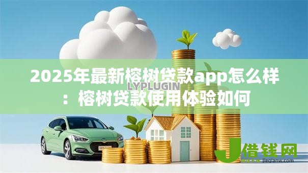 2025年最新榕树贷款app怎么样:榕树贷款使用体验如何 2025年最新榕树贷款app怎么样:榕树贷款使用体验如何
