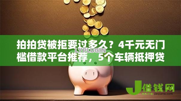 拍拍贷被拒要过多久?4千元无门槛借款平台推荐,5个车辆抵押贷款平台盘点 拍拍贷被拒要过多久?4千元无门槛借款平台推荐,5个车辆抵押贷款平台盘点