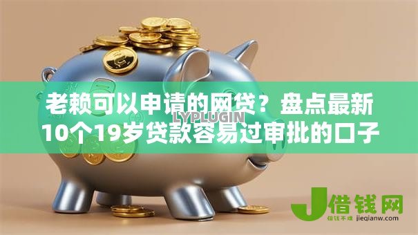 老赖可以申请的网贷?盘点最新10个19岁贷款容易过审批的口子 老赖可以申请的网贷?盘点最新10个19岁贷款容易过审批的口子