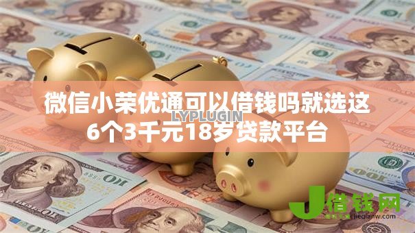 微信小荣优通可以借钱吗就选这6个3千元18岁贷款平台