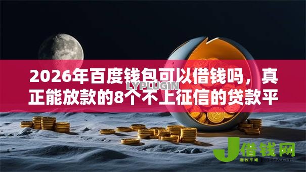 2026年百度钱包可以借钱吗,真正能放款的8个不上征信的贷款平台推荐 2026年百度钱包可以借钱吗,真正能放款的8个不上征信的贷款平台推荐