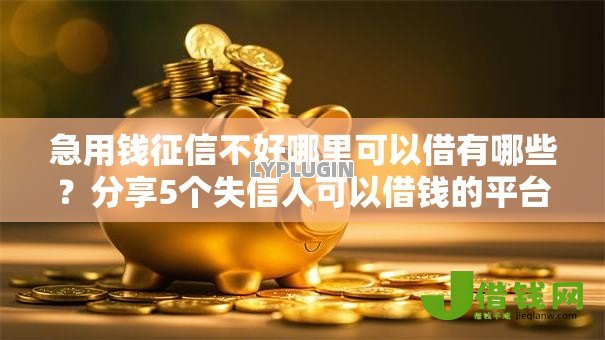 急用钱征信不好哪里可以借有哪些?分享5个失信人可以借钱的平台 急用钱征信不好哪里可以借有哪些?分享5个失信人可以借钱的平台